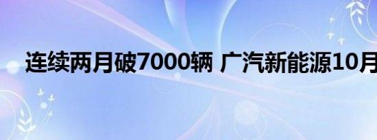 连续两月破7000辆 广汽新能源10月销量