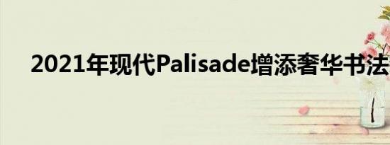 2021年现代Palisade增添奢华书法装饰