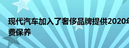 现代汽车加入了奢侈品牌提供2020年款的免费保养