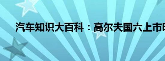 汽车知识大百科：高尔夫国六上市时间