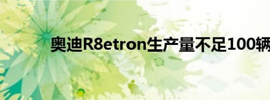 奥迪R8etron生产量不足100辆