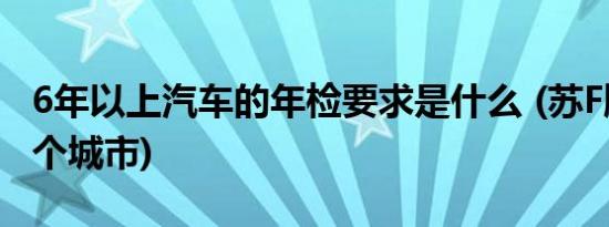 6年以上汽车的年检要求是什么 (苏F牌照是哪个城市)