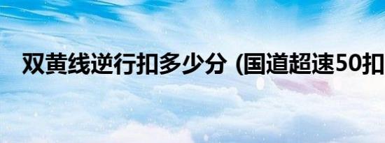 双黄线逆行扣多少分 (国道超速50扣几分)