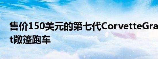 售价150美元的第七代CorvetteGrandSport敞篷跑车