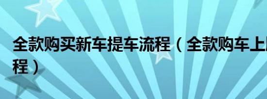 全款购买新车提车流程（全款购车上牌提车流程）