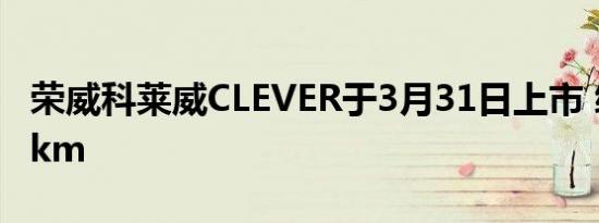 荣威科莱威CLEVER于3月31日上市 续航300km