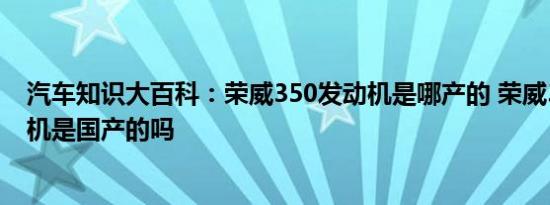 汽车知识大百科：荣威350发动机是哪产的 荣威350的发动机是国产的吗