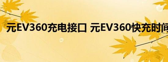 元EV360充电接口 元EV360快充时间多久 