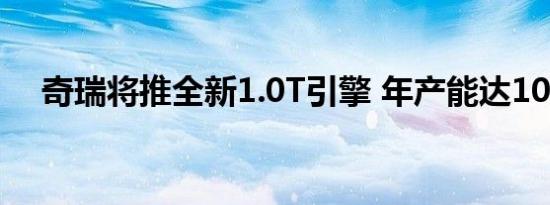 奇瑞将推全新1.0T引擎 年产能达10万台