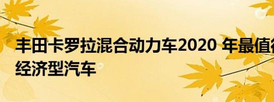 丰田卡罗拉混合动力车2020 年最值得购买的经济型汽车