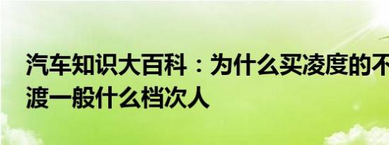 汽车知识大百科：为什么买凌度的不多 开凌渡一般什么档次人