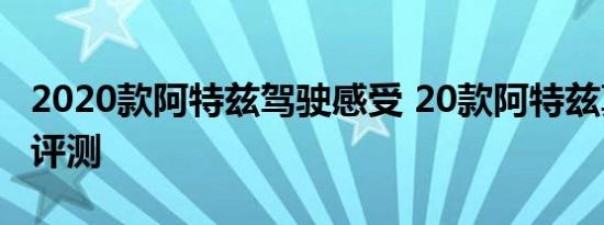 2020款阿特兹驾驶感受 20款阿特兹真实试驾评测