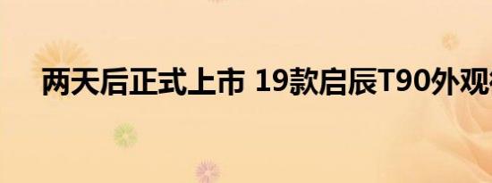 两天后正式上市 19款启辰T90外观微调