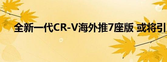 全新一代CR-V海外推7座版 或将引入国