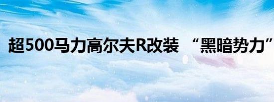 超500马力高尔夫R改装 “黑暗势力”来袭 