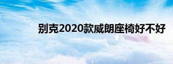 别克2020款威朗座椅好不好 