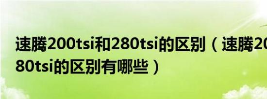 速腾200tsi和280tsi的区别（速腾200tsi和280tsi的区别有哪些）