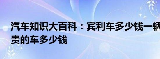 汽车知识大百科：宾利车多少钱一辆 宾利最贵的车多少钱