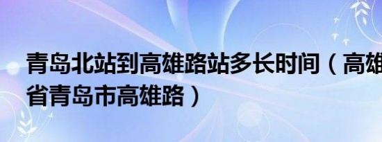 青岛北站到高雄路站多长时间（高雄路 山东省青岛市高雄路）