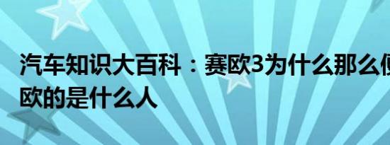 汽车知识大百科：赛欧3为什么那么便宜 开赛欧的是什么人