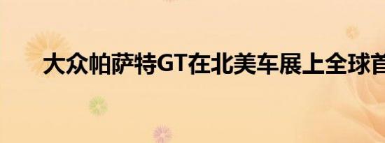 大众帕萨特GT在北美车展上全球首发