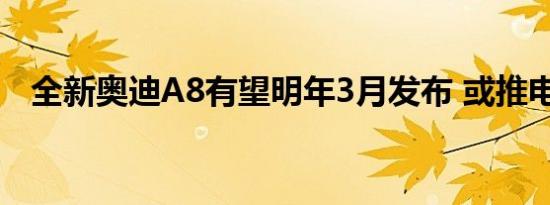 全新奥迪A8有望明年3月发布 或推电动版