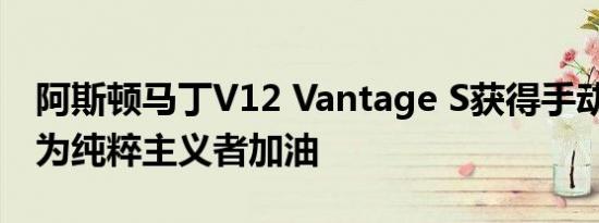 阿斯顿马丁V12 Vantage S获得手动变速箱 为纯粹主义者加油