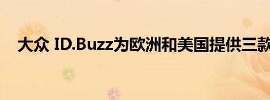 大众 ID.Buzz为欧洲和美国提供三款车型