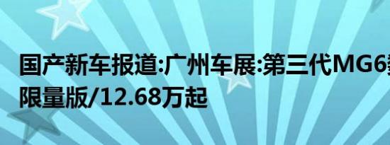 国产新车报道:广州车展:第三代MG6数字曼巴限量版/12.68万起