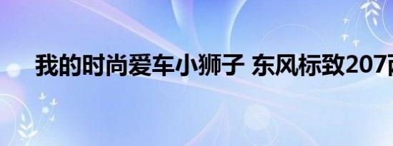 我的时尚爱车小狮子 东风标致207两厢