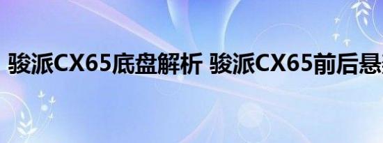 骏派CX65底盘解析 骏派CX65前后悬架结构