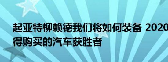 起亚特柳赖德我们将如何装备 2020 年最值得购买的汽车获胜者