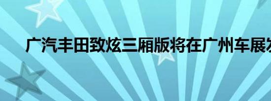 广汽丰田致炫三厢版将在广州车展发布