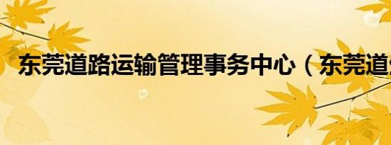 东莞道路运输管理事务中心（东莞道生园）