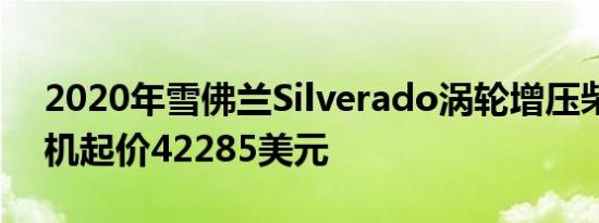 2020年雪佛兰Silverado涡轮增压柴油发动机起价42285美元