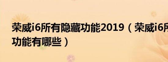 荣威i6所有隐藏功能2019（荣威i6所有隐藏功能有哪些）