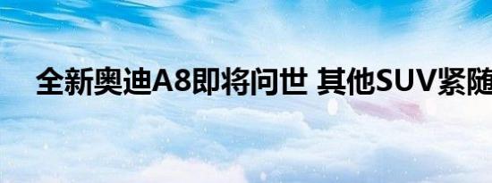 全新奥迪A8即将问世 其他SUV紧随其后