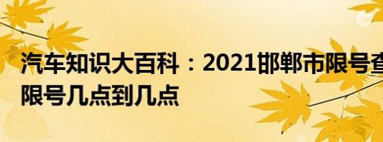 汽车知识大百科：2021邯郸市限号查询 邯郸限号几点到几点