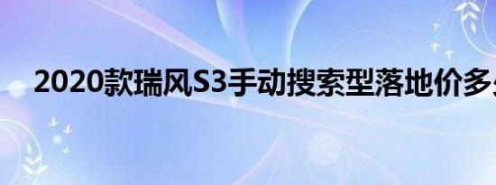 2020款瑞风S3手动搜索型落地价多少钱 