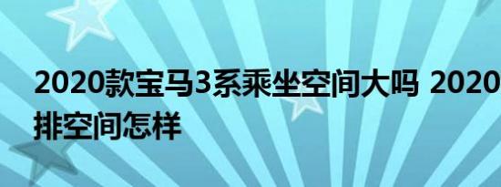 2020款宝马3系乘坐空间大吗 2020款3系后排空间怎样 