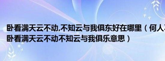 卧看满天云不动,不知云与我俱东好在哪里（何人不起故园情卧看满天云不动不知云与我俱乐意思）