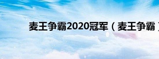 麦王争霸2020冠军（麦王争霸）