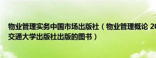 物业管理实务中国市场出版社（物业管理概论 2014年西安交通大学出版社出版的图书）