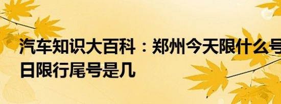 汽车知识大百科：郑州今天限什么号 郑州今日限行尾号是几