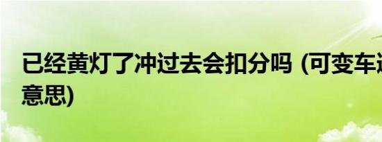 已经黄灯了冲过去会扣分吗 (可变车道是什么意思)