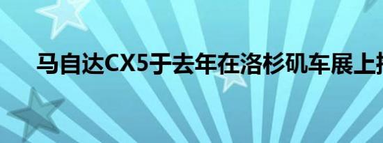 马自达CX5于去年在洛杉矶车展上推出