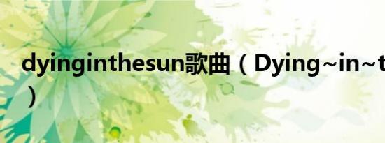 dyinginthesun歌曲（Dying~in~the~sun）