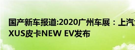 国产新车报道:2020广州车展：上汽大通MAXUS皮卡NEW EV发布