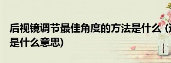 后视镜调节最佳角度的方法是什么 (适时四驱是什么意思)