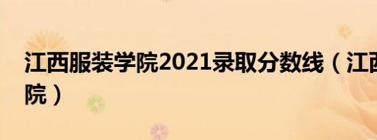 江西服装学院2021录取分数线（江西服装学院）